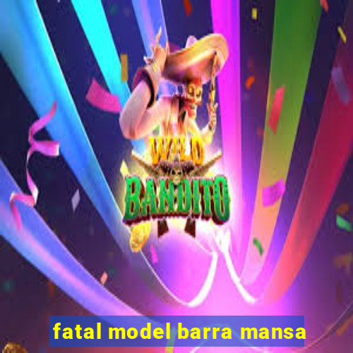 fatal model barra mansa